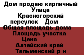 Дом продаю кирпичный › Улица ­ Красногорский переулок › Дом ­ 1 › Общая площадь дома ­ 56 › Площадь участка ­ 17 › Цена ­ 860 000 - Алтайский край, Тальменский р-н Недвижимость » Дома, коттеджи, дачи продажа   . Алтайский край